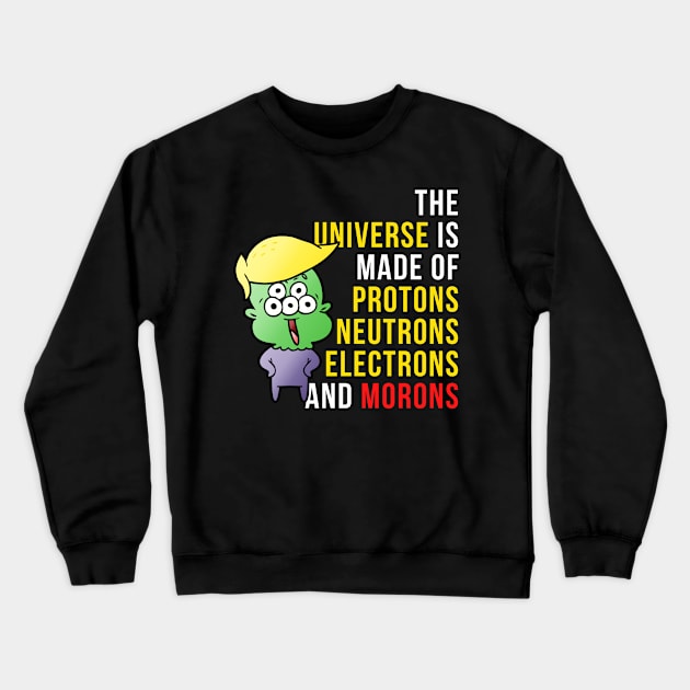 The universe is made up of protons, neutrons, electrons and morons Crewneck Sweatshirt by Science Puns